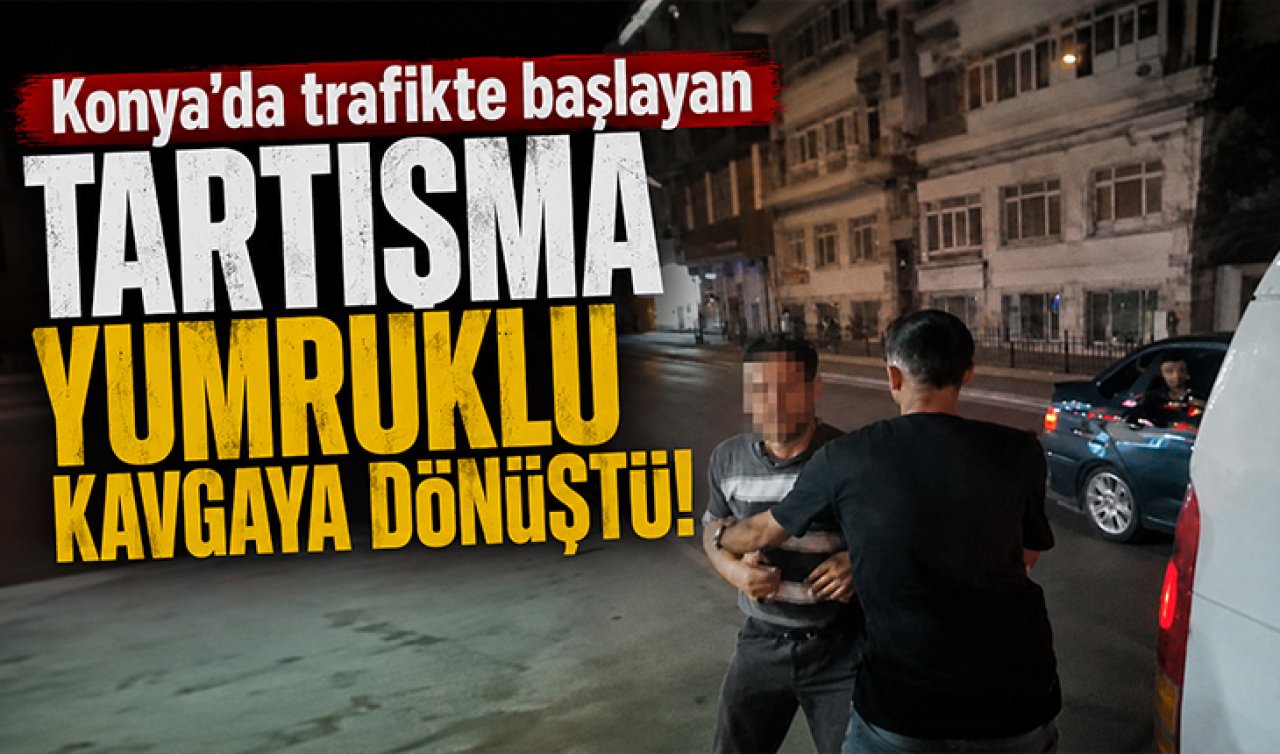 Konya’da trafikte başlayan tartışma yumruklu kavgaya dönüştü! 