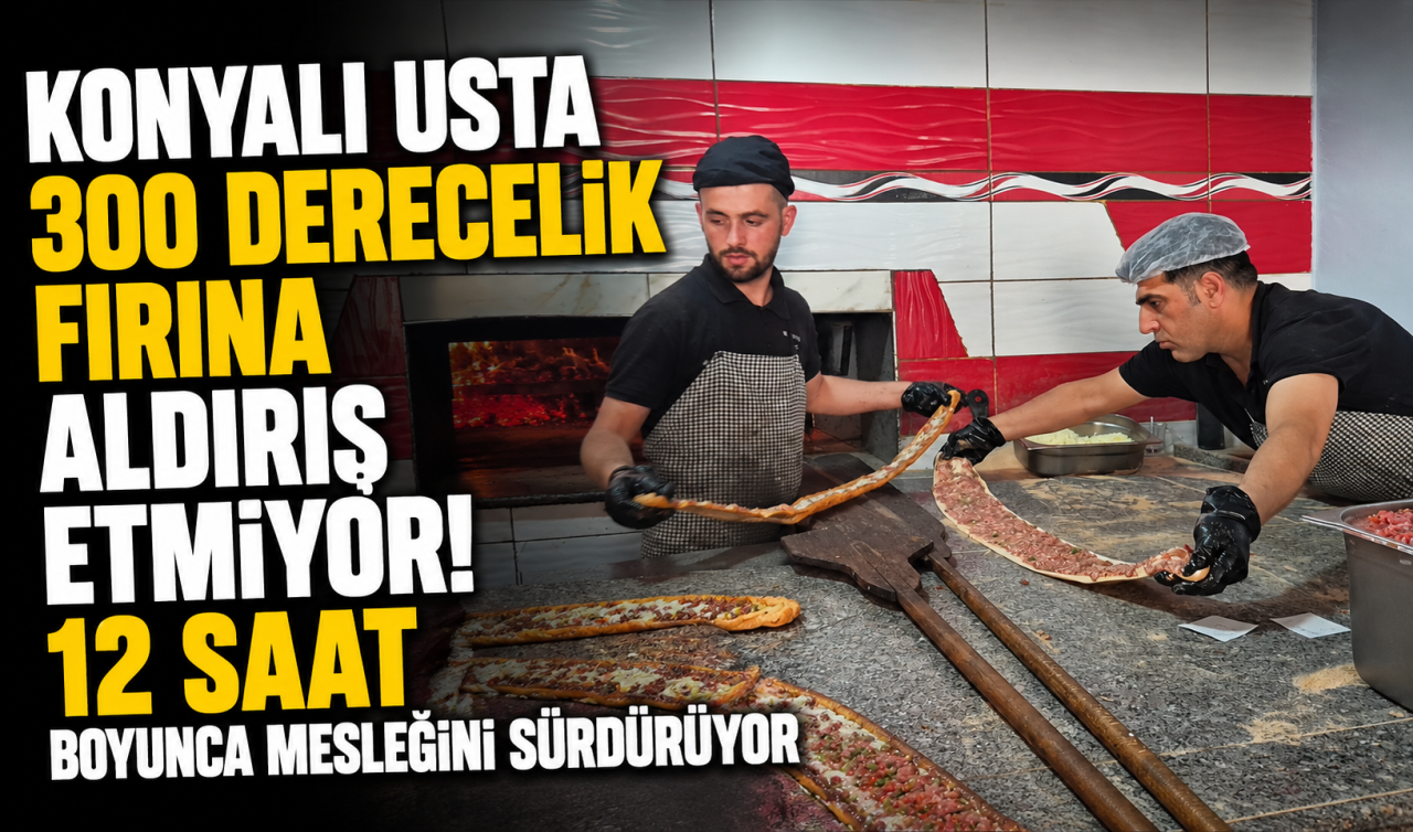 Konyalı usta 300 derecelik fırına aldırış etmiyor! 12 saat boyunca mesleğini sürdürüyor