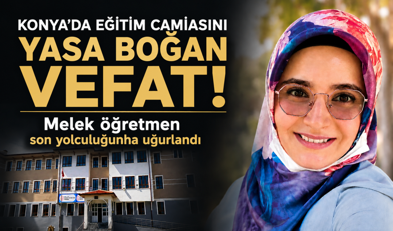 Konya’da eğitim camiasını yasa boğan vefat! Melek öğretmen toprağa verildi