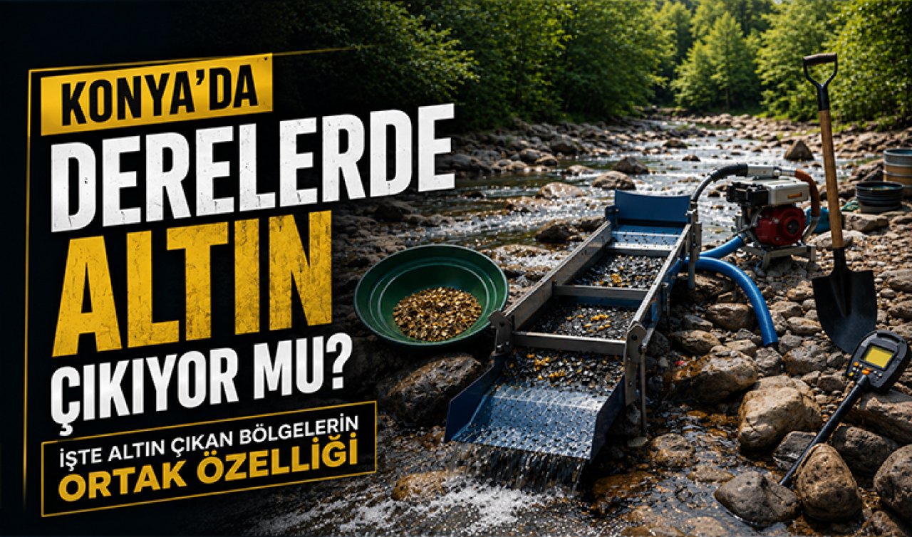 Konya’da derelerde altın çıkıyor mu? İşte altın çıkan bölgelerin ortak özelliği