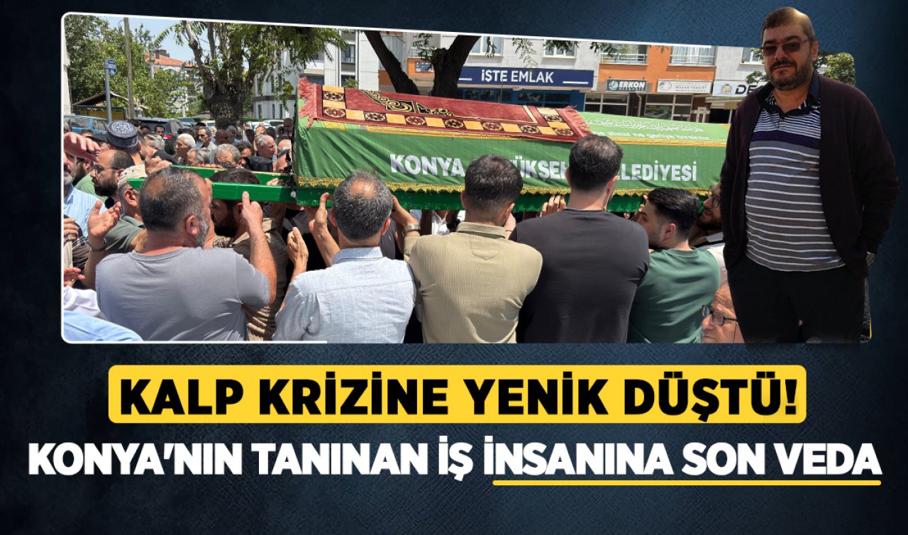 Kalp krizine yenik düştü! Konya’nın tanınan iş insanına son veda