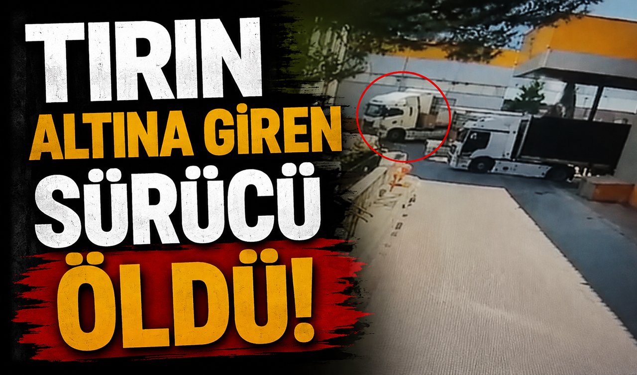 Tırın altına giren sürücü öldü!