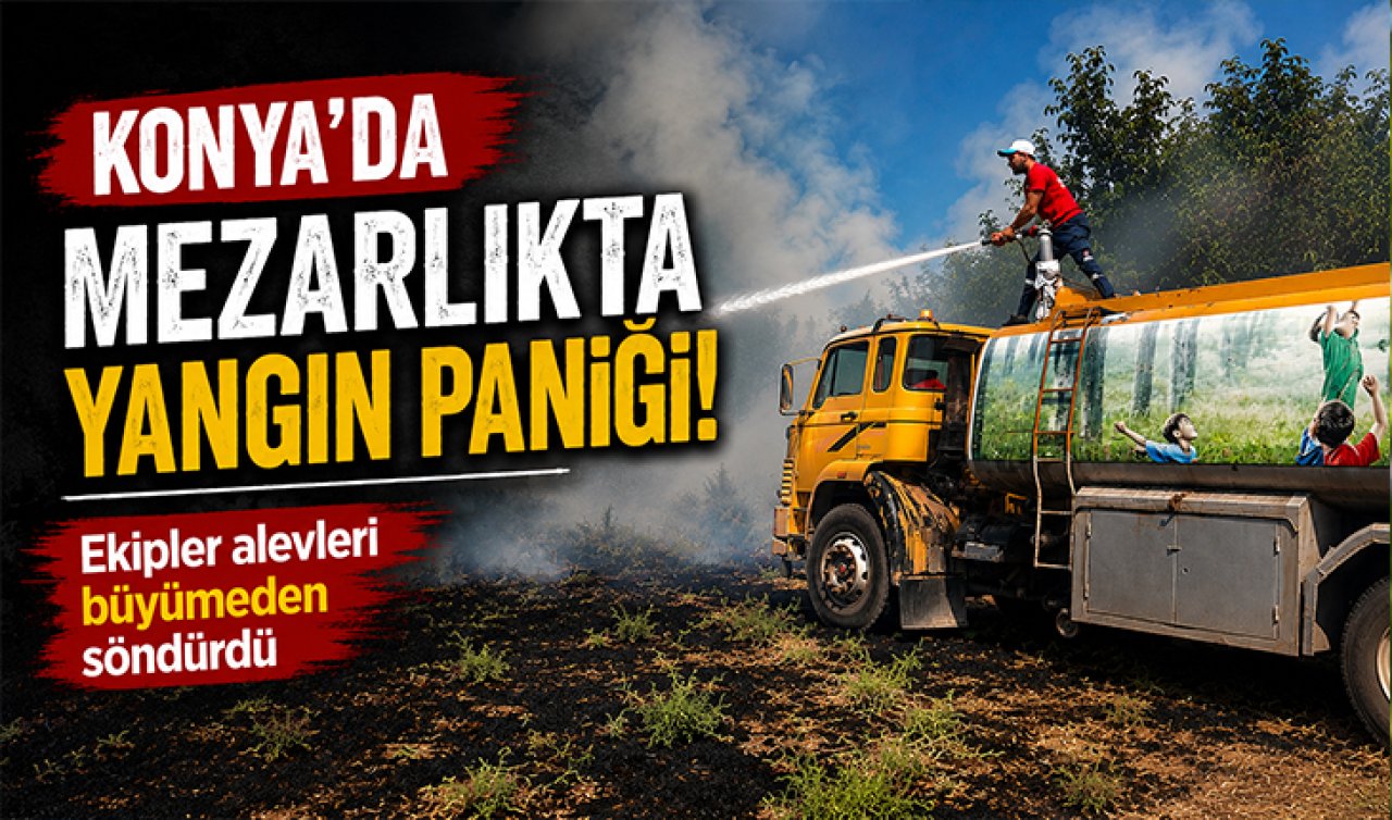 Konya’da mezarlıkta yangın paniği! Ekipler alevleri büyümeden söndürdü