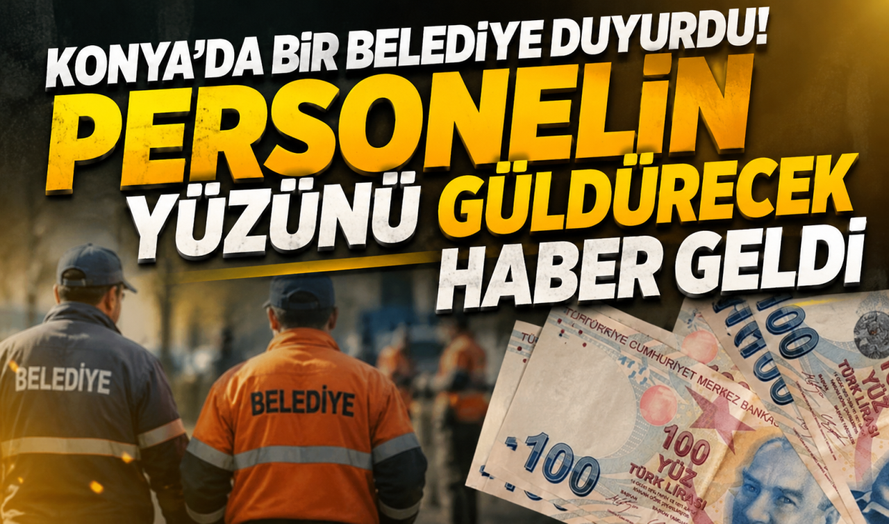 Konya’da bir belediye duyurdu! Personelin yüzünü güldürecek haber geldi 