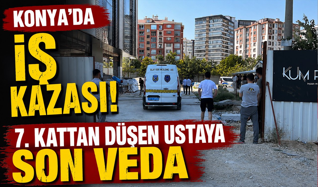 Konya’da iş kazası! 7’nci kattan düşen ustaya son veda