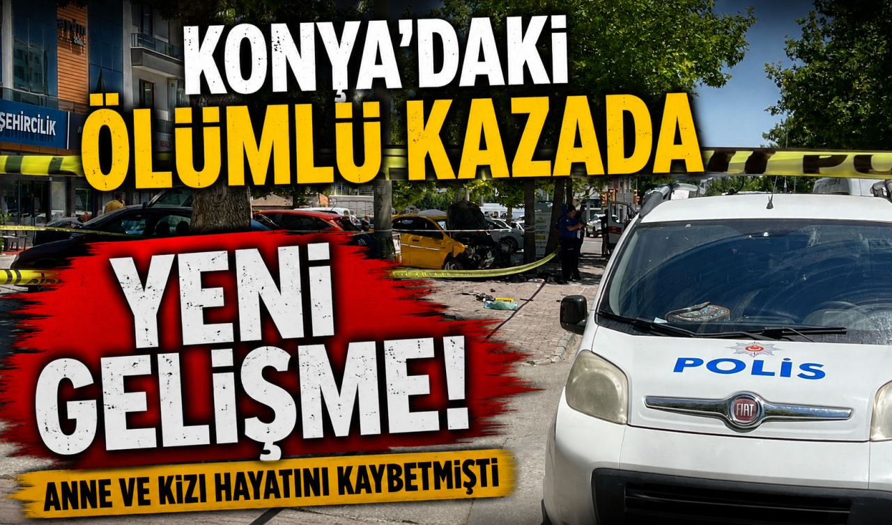 Konya’daki ölümlü kazada YENİ GELİŞME! Anne ve kızı hayatını kaybetmişti 
