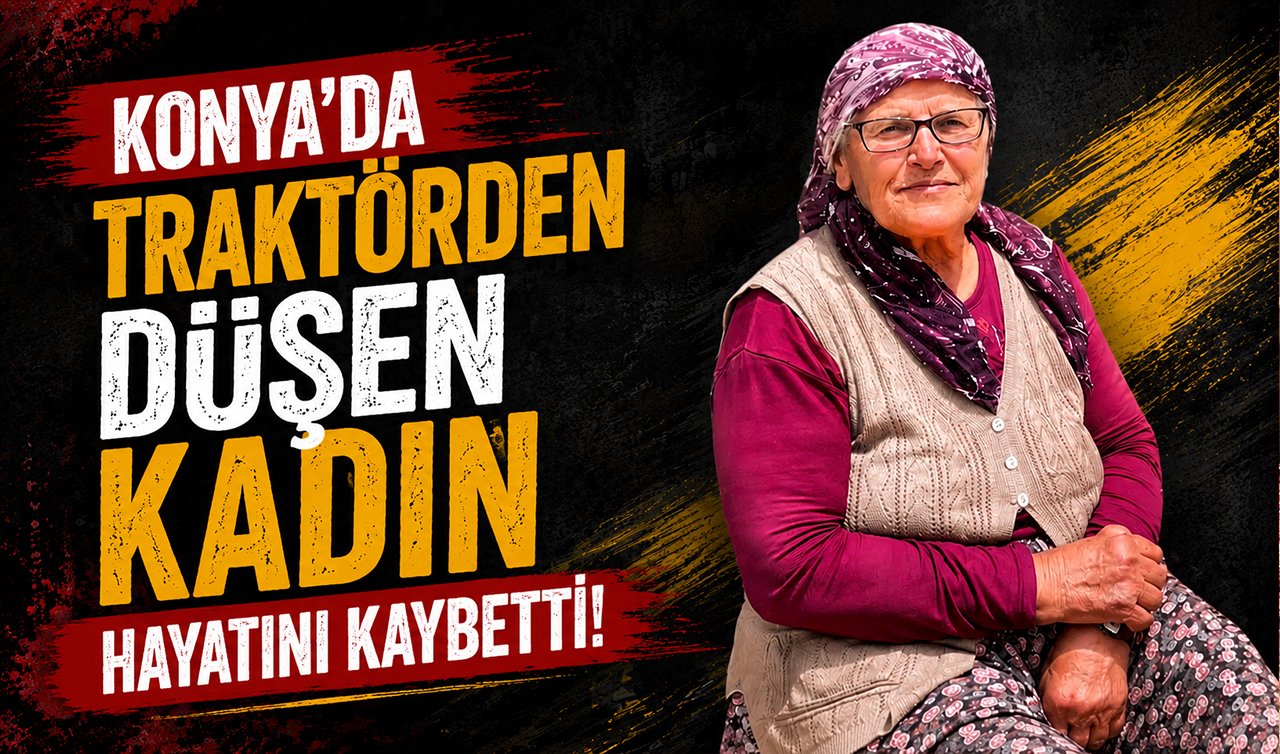 Konya’da traktörden düşen kadın hayatını kaybetti!