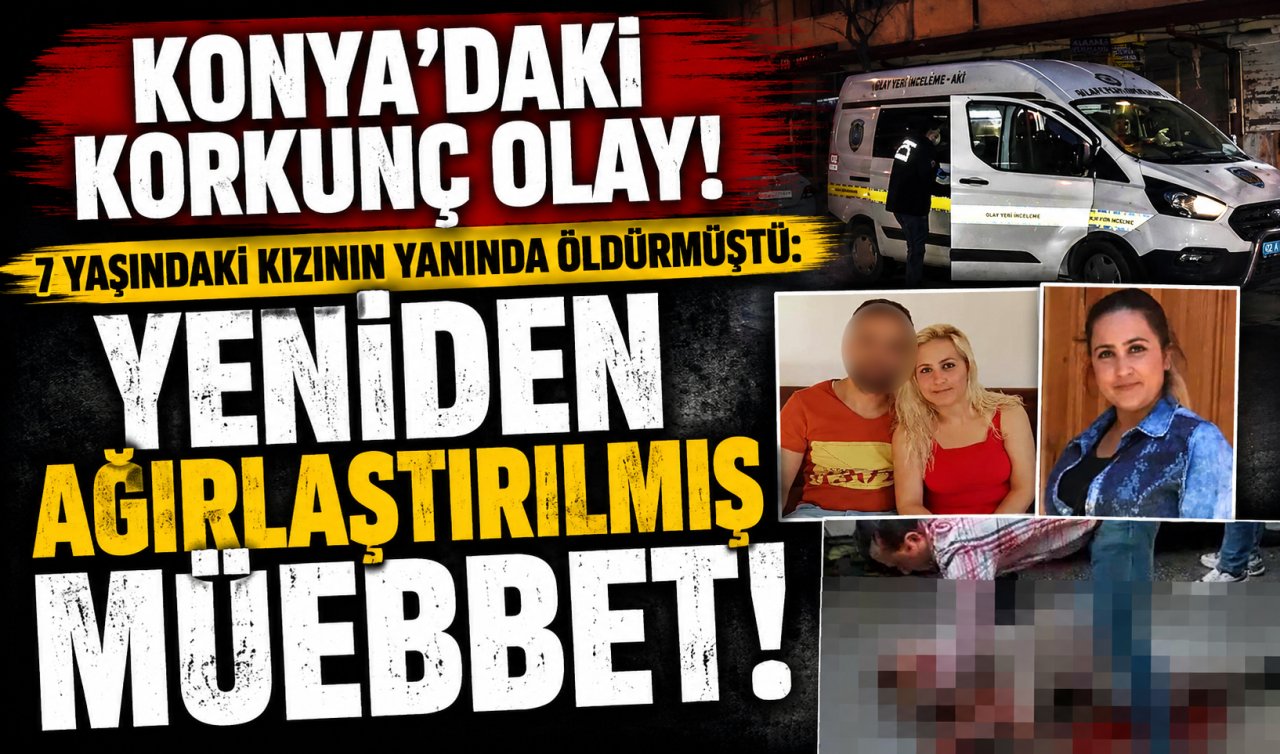 Konya’daki korkunç olay! 7 yaşındaki kızının yanında öldürmüştü: YENİDEN AĞIRLAŞTIRILMIŞ MÜEBBET!