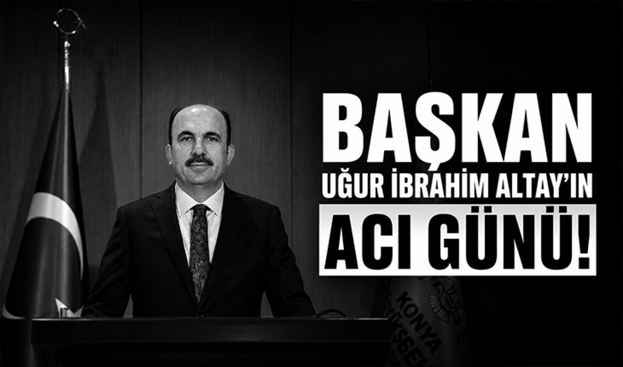 Başkan Uğur İbrahim Altay’ın acı günü!