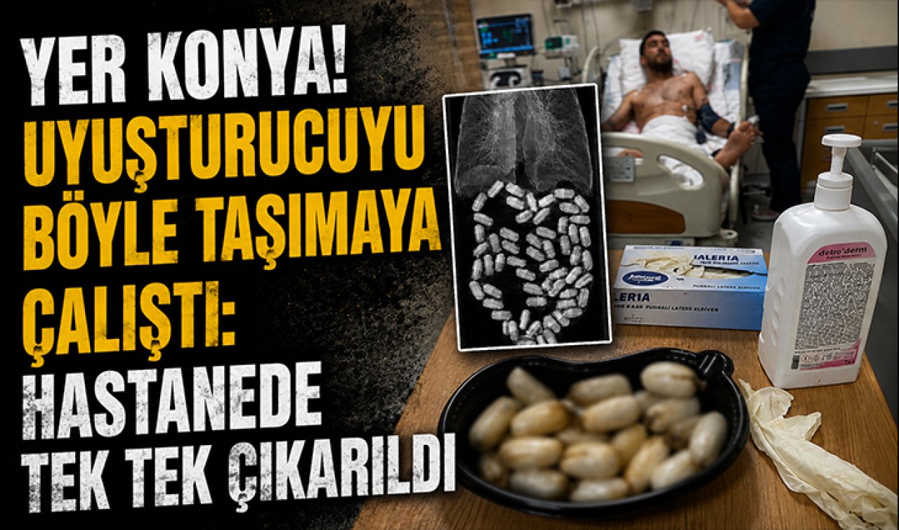 Yer Konya! Uyuşturucuyu böyle taşımaya çalıştı: Hastanede tek tek çıkarıldı