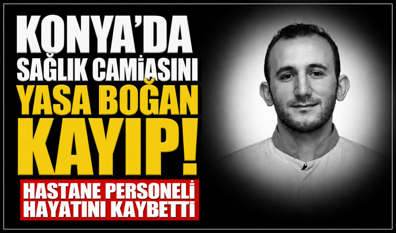 Konya’da sağlık camiasını yasa boğan kayıp! Hastane personeli hayatını kaybetti 