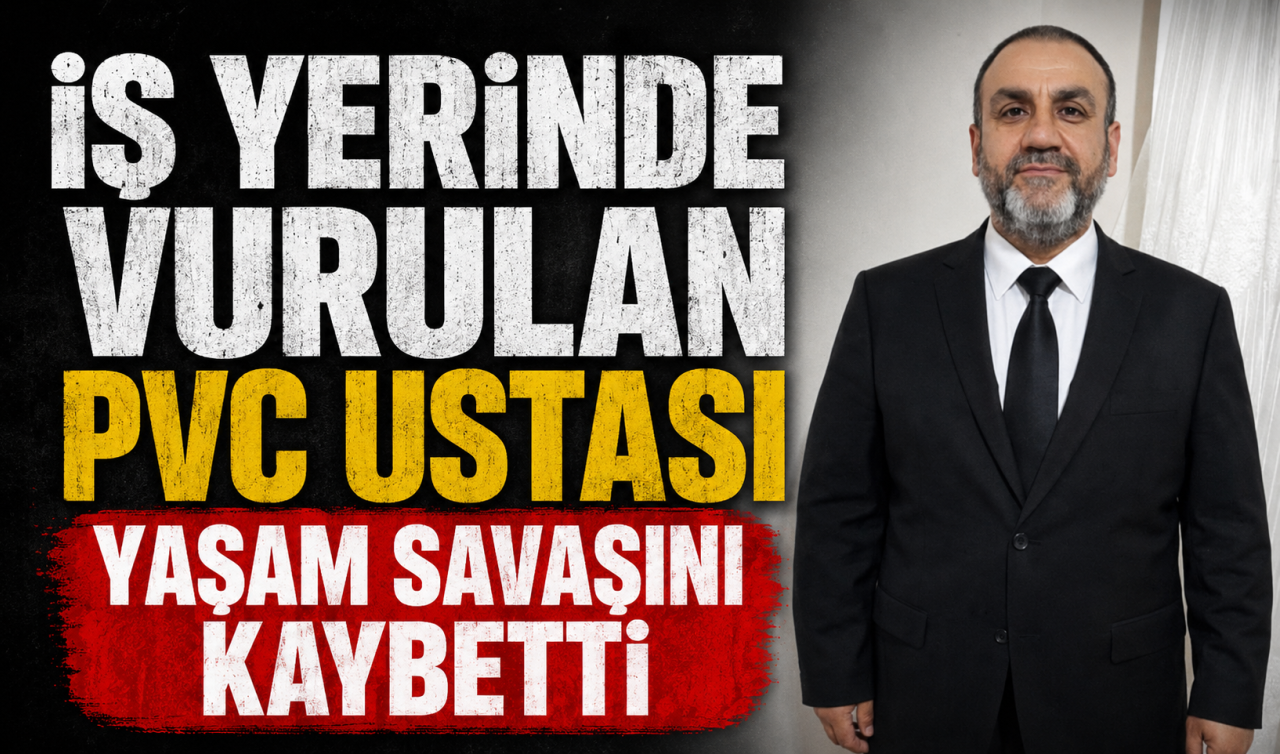 İş yerinde vurulan PVC ustası yaşam savaşını kaybetti