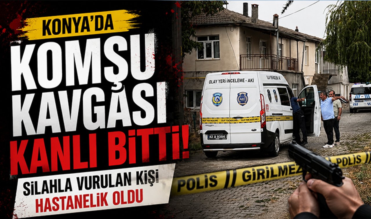 Konya’da komşu kavgası kanlı bitti! Silahla vurulan kişi hastanelik oldu