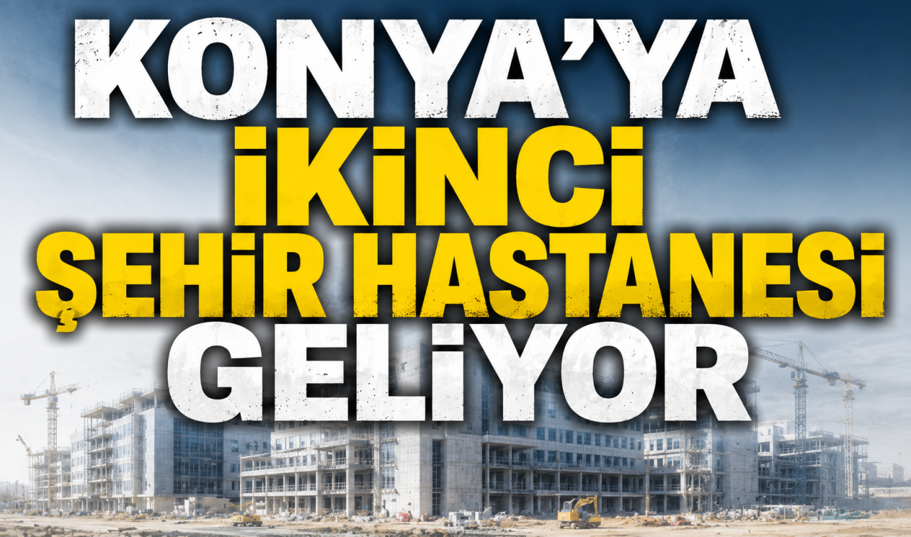 Konya’ya ikinci Şehir Hastanesi geliyor