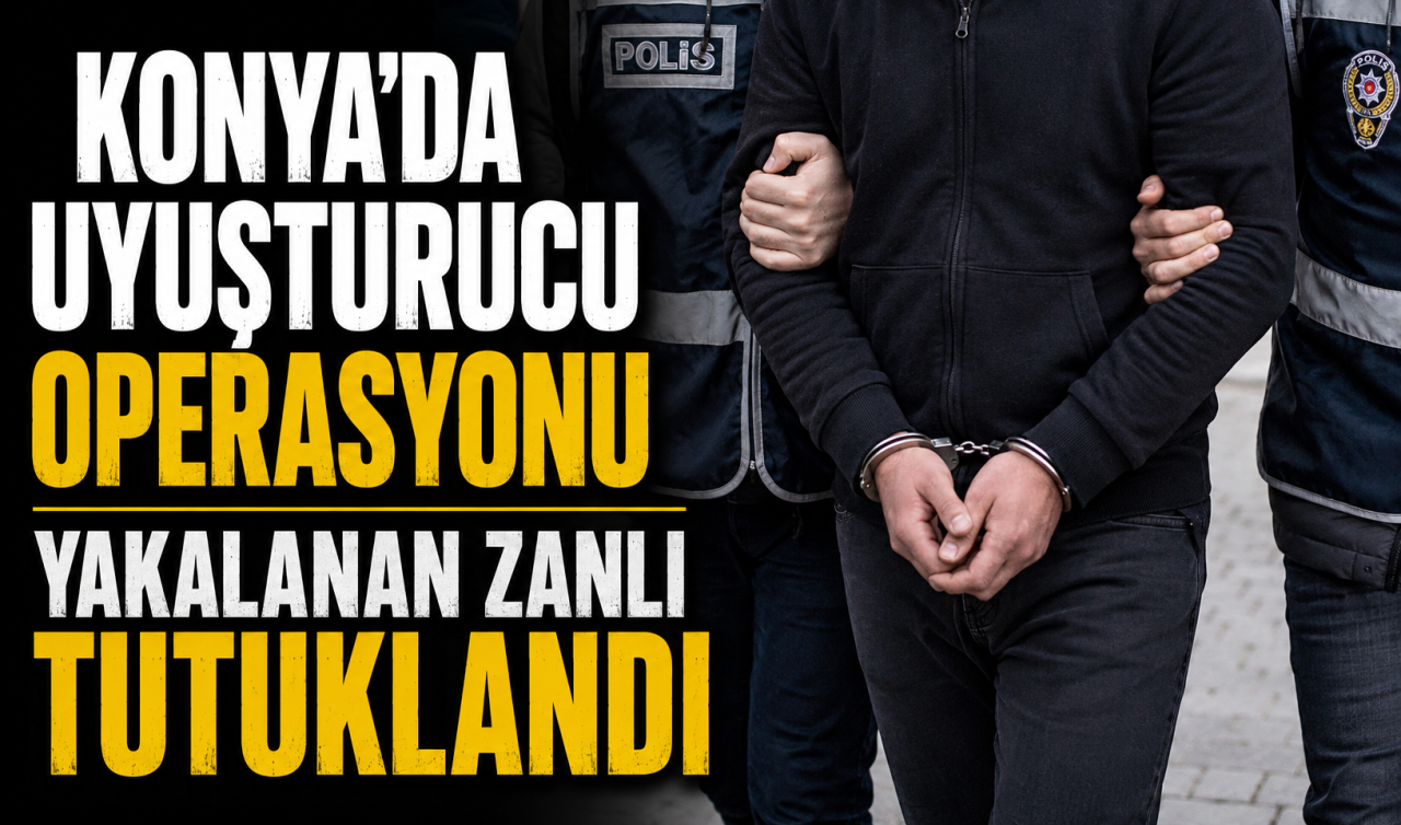 Konya’da uyuşturucu operasyonu: Yakalanan zanlı tutuklandı