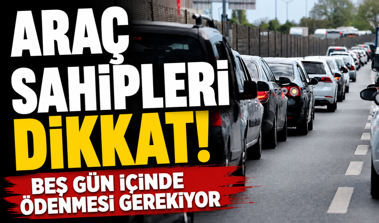 Araç sahipleri dikkat! Beş gün içinde ödenmesi gerekiyor 