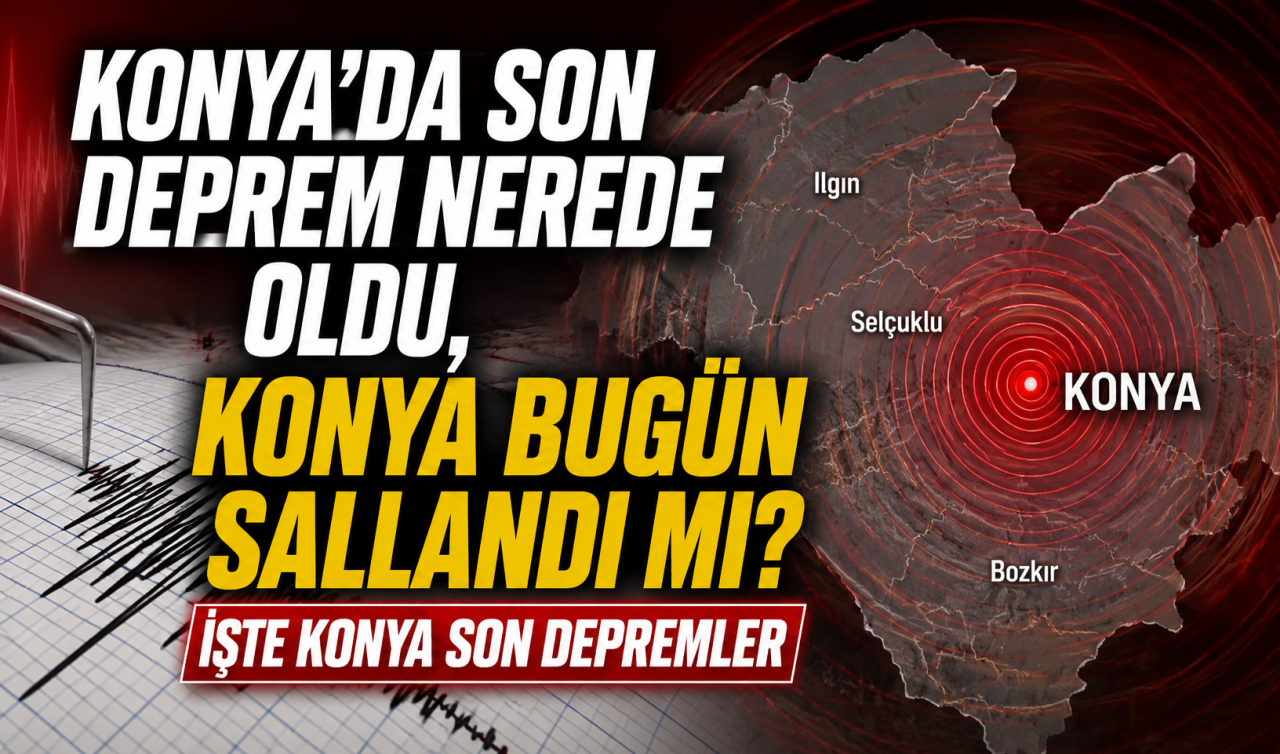Konya’da son deprem nerede oldu, Konya bugün sallandı mı? İşte Konya son depremler 
