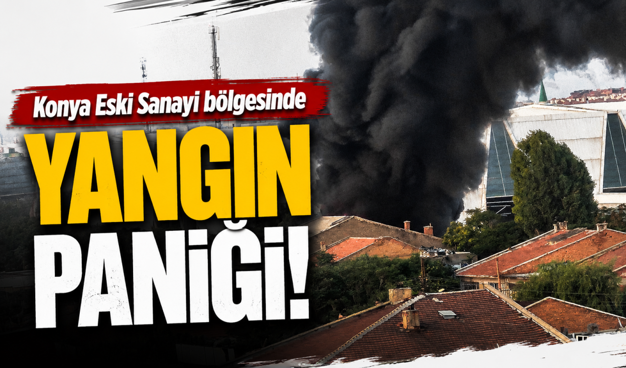 Konya Eski Sanayi bölgesinde yangın paniği! Dumanlar gökyüzünü kapladı 