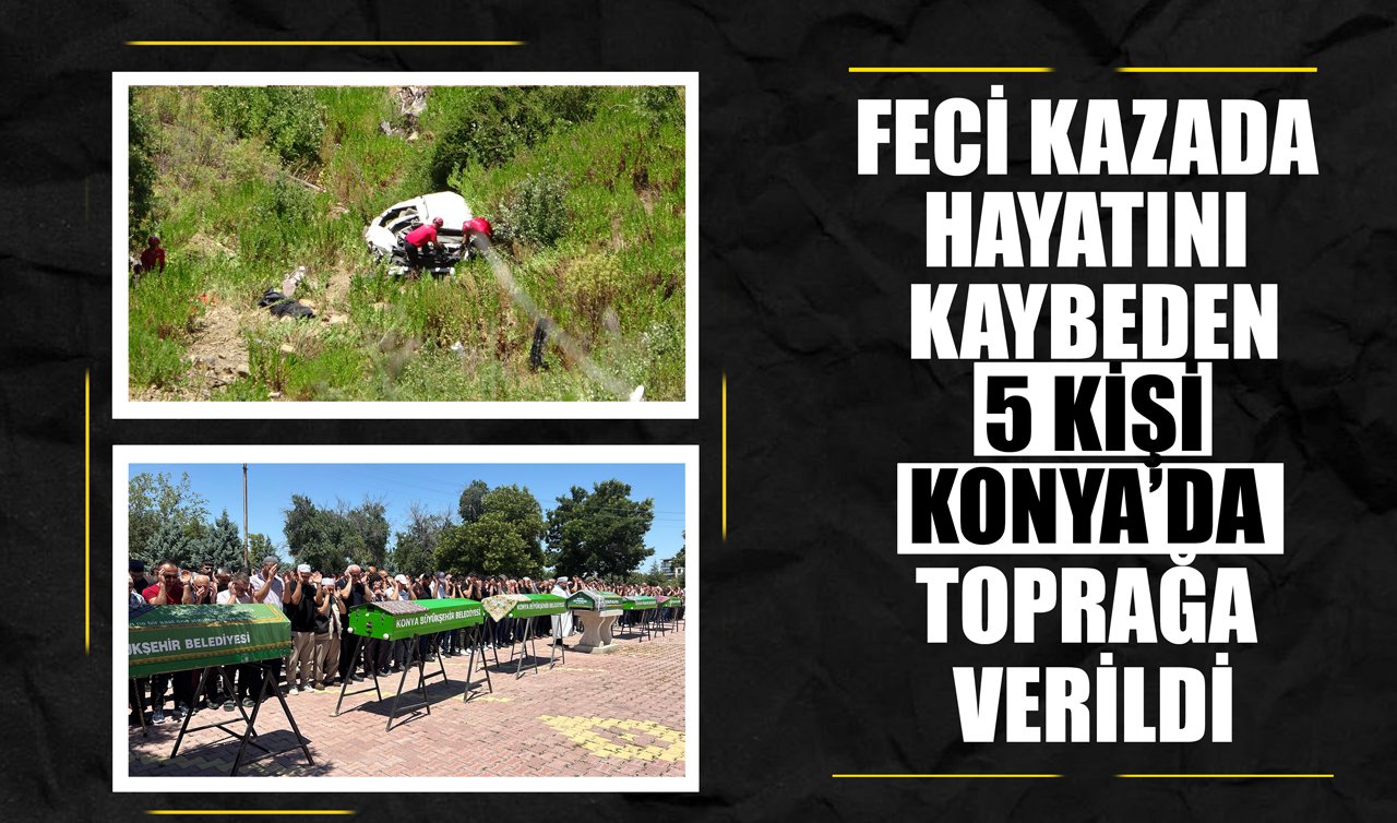 Feci kazada hayatını kaybeden 5 kişi Konya’da toprağa verildi