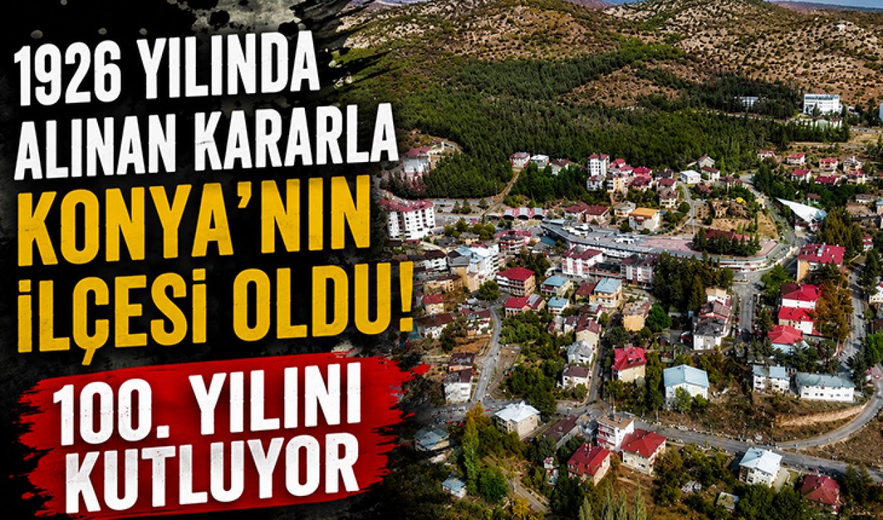 1926 yılında alınan kararla Konya’nın ilçesi oldu! 100. yılını kutluyor