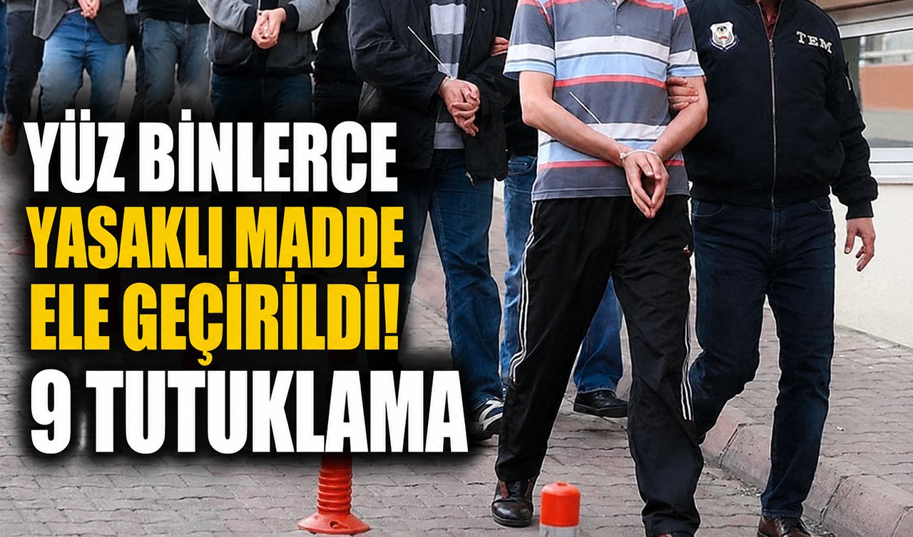 Yüz binlerce yasaklı madde ele geçirildi! 9 tutuklama