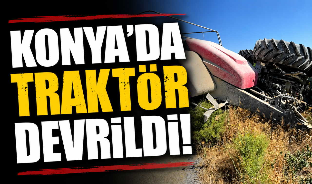Konya’da kontrolden çıkan traktör devrildi! 