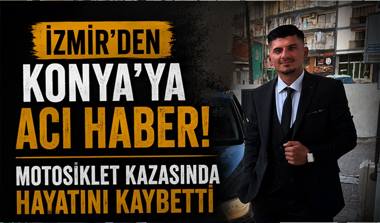 İzmir’den Konya’ya acı haber! Motosiklet kazasında hayatını kaybetti