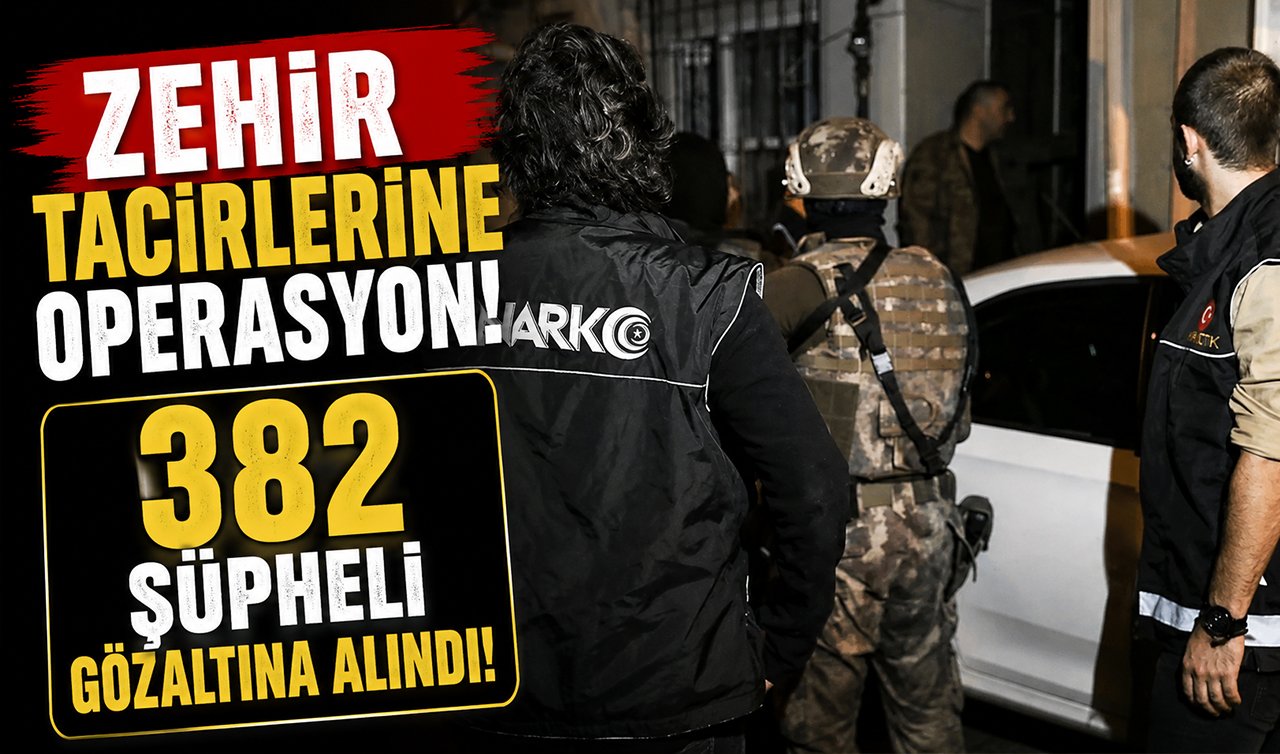 Zehir tacirlerine operasyon! 382 şüpheli gözaltına alındı