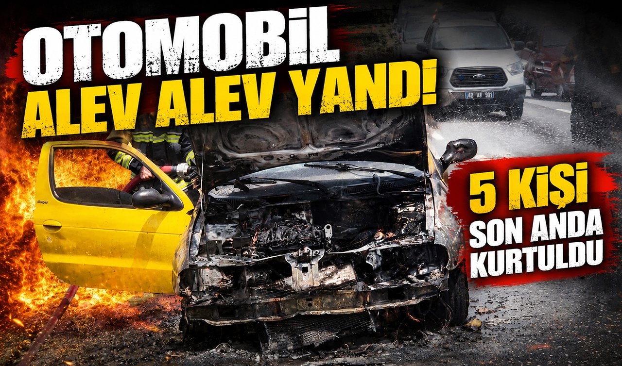 Otomobil alev alev yandı! 5 kişi son anda kurtuldu