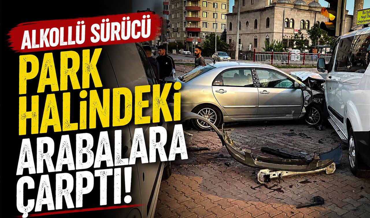 Alkollü sürücü park halindeki arabalara çarptı!