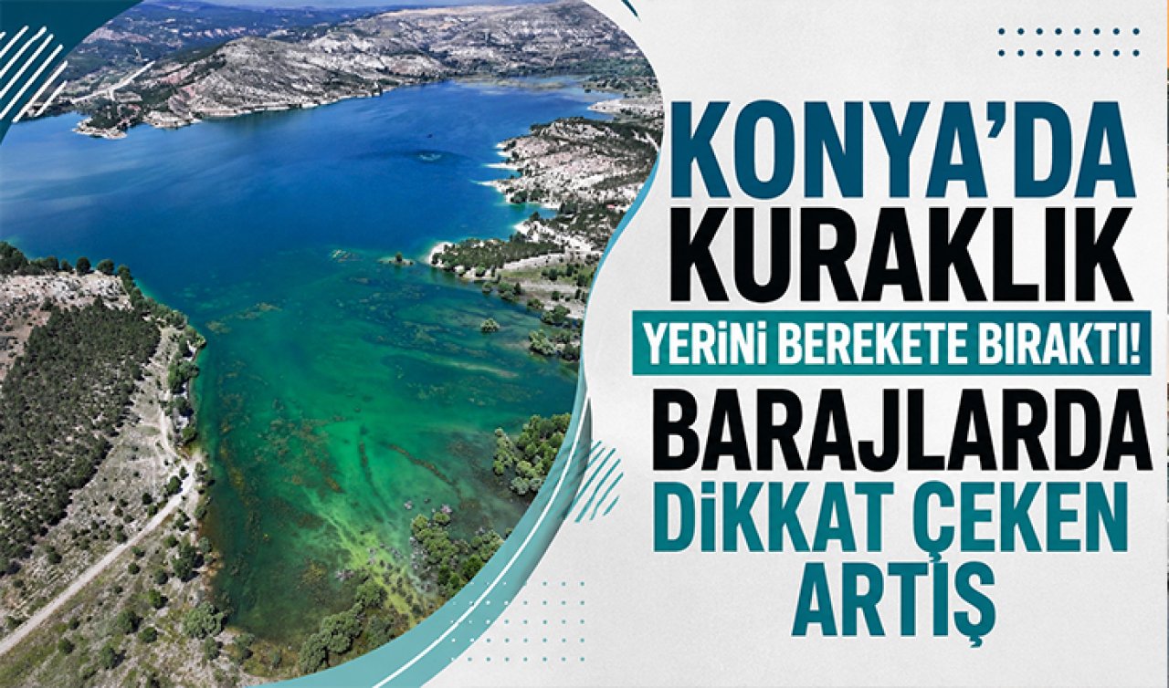 Konya’da kuraklık yerini berekete bıraktı! Barajlarda dikkat çeken artış