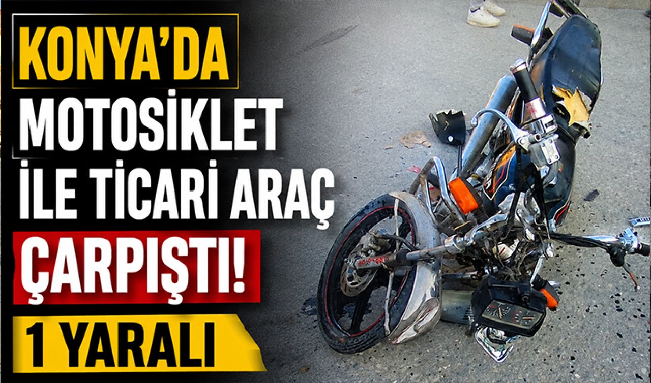 Konya’da motosiklet ile ticari araç çarpıştı! 1 yaralı