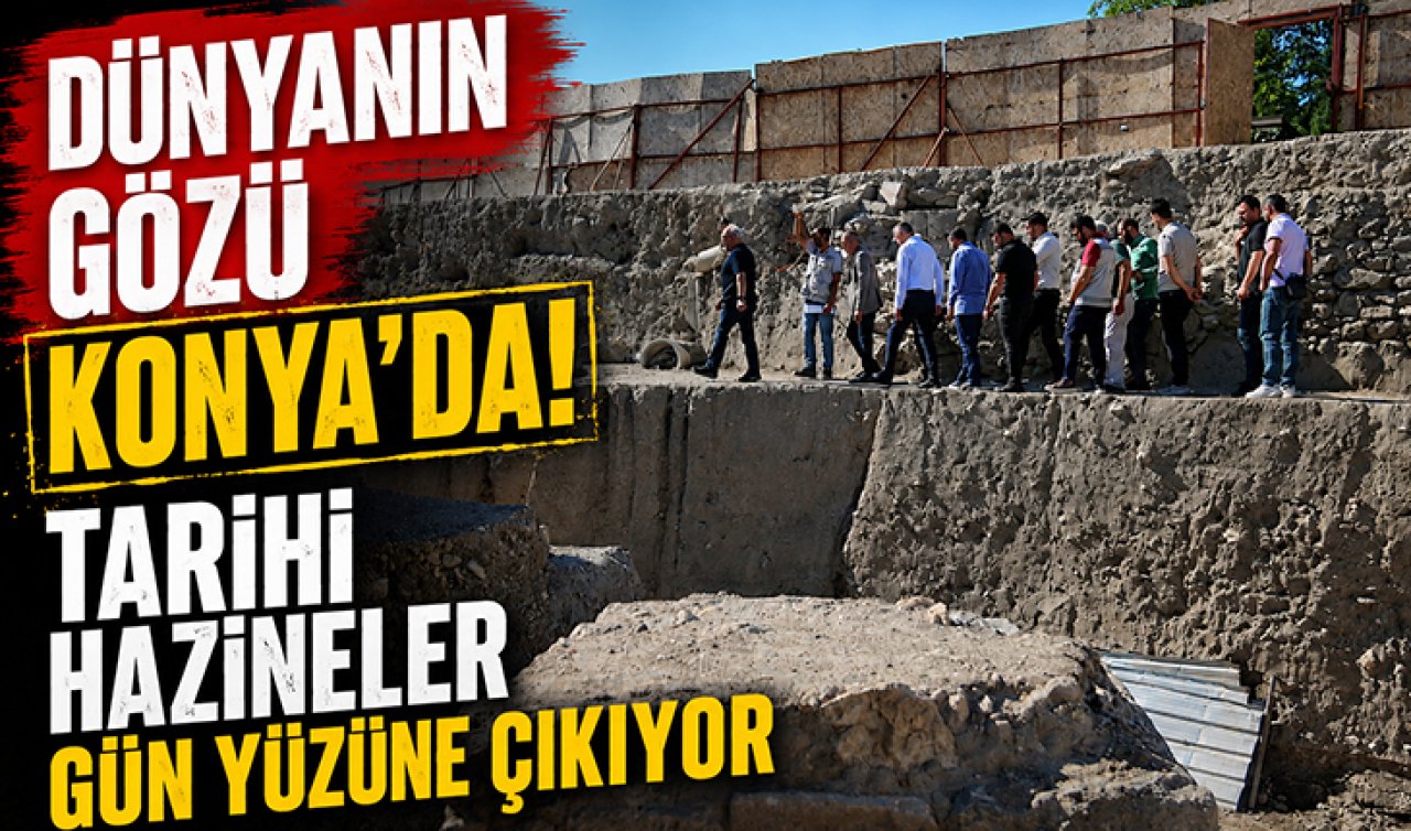 Dünyanın gözü Konya’da! Tarihi hazineler gün yüzüne çıkıyor