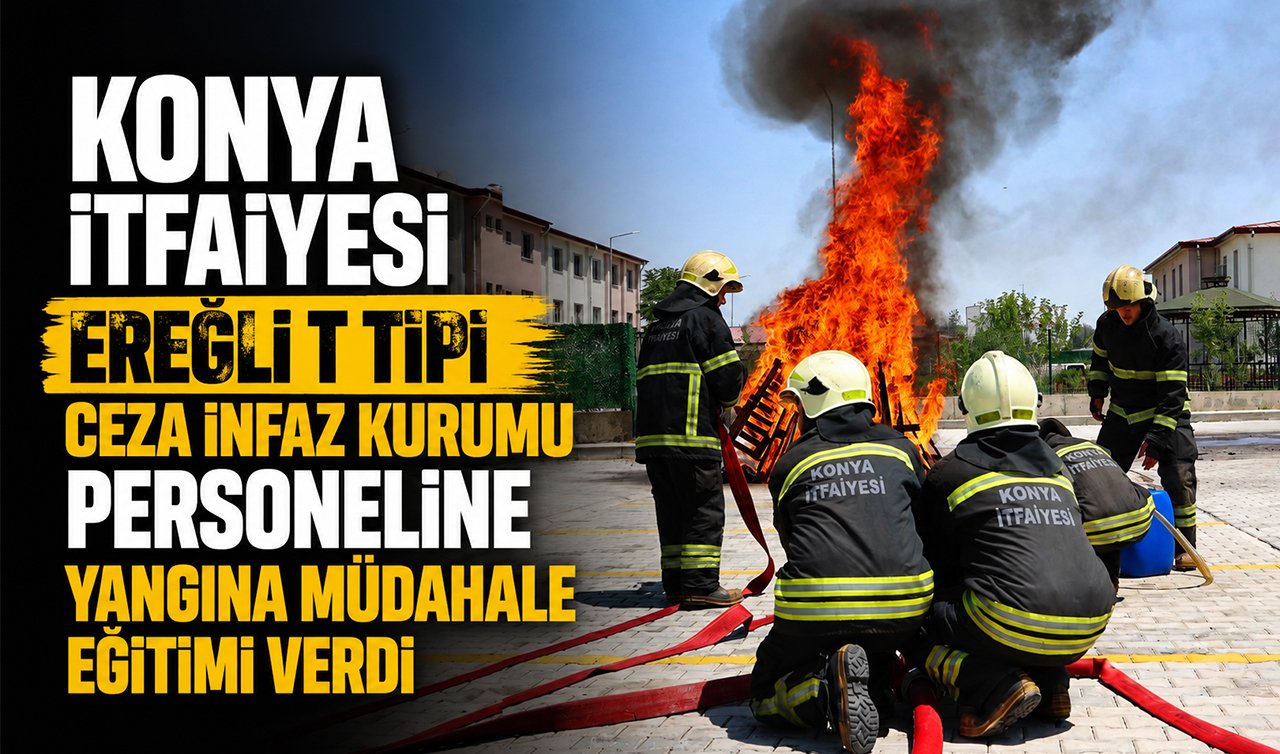 Konya İtfaiyesi Ereğli T Tipi Ceza İnfaz Kurumu Personeline Yangına Müdahale Eğitimi Verdi