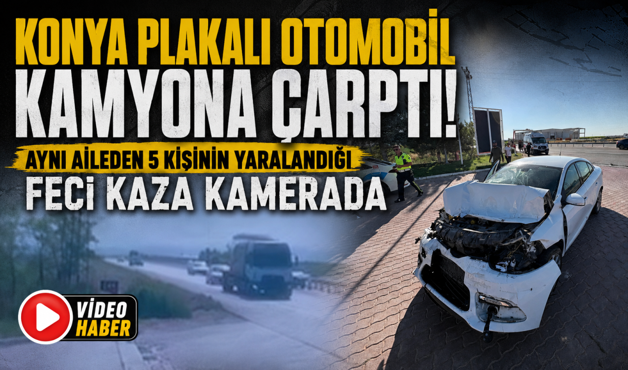 Konya plakalı otomobil kamyona çarptı! Aynı aileden 5 kişinin yaralandığı feci kaza kamerada 