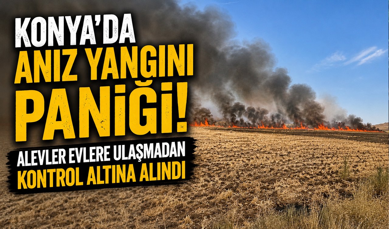 Konya’da Anız Yangını Paniği! Alevler Evlere Ulaşmadan Kontrol Altına Alındı