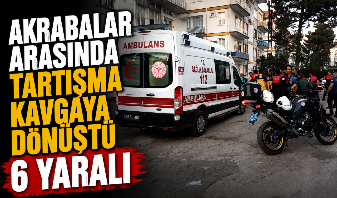 Akrabalar arasında tartışma kavgaya dönüştü: 6 yaralı
