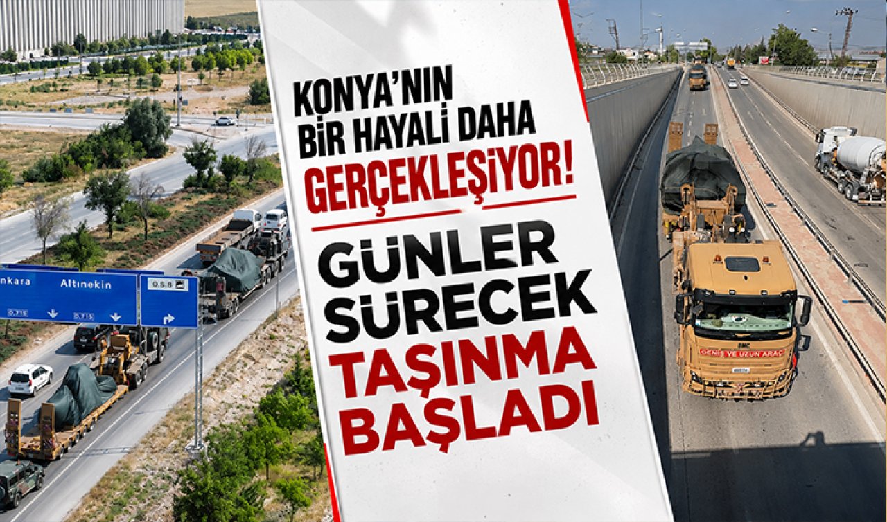 Konya’nın bir hayali daha gerçekleşiyor! Günler sürecek taşınma başladı 