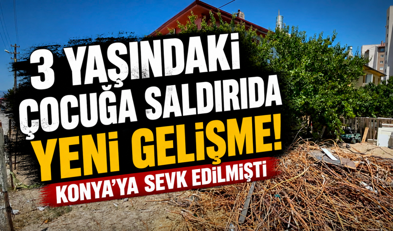 3 yaşındaki çocuğa saldırıda YENİ GELİŞME! Konya’ya sevk edilmişti 