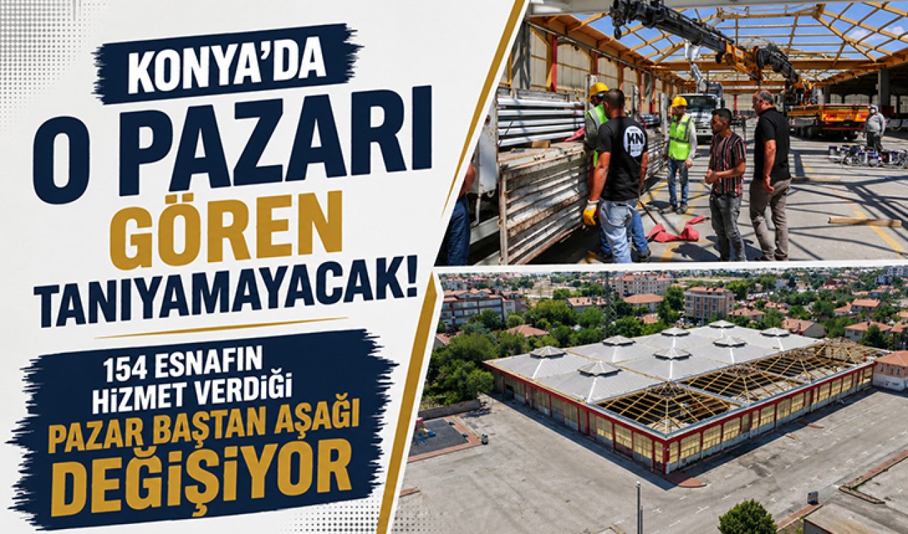 Konya’da o pazarı gören tanıyamayacak! 154 esnafın hizmet verdiği pazar baştan aşağı değişiyor