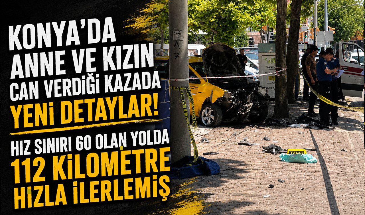 Konya’da anne ve kızın can verdiği kazada yeni detaylar! Hız sınırı 60 olan yolda 112 kilometre hızla ilerlemiş 