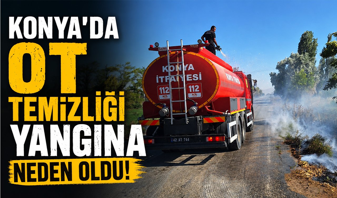 Konya’da ot temizliği yangına neden oldu!