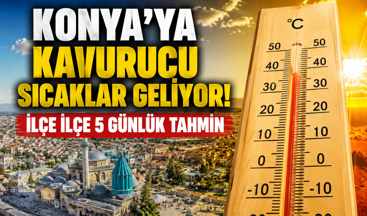 Konya’ya kavurucu sıcaklar geliyor! İlçe ilçe 5 günlük tahmin
