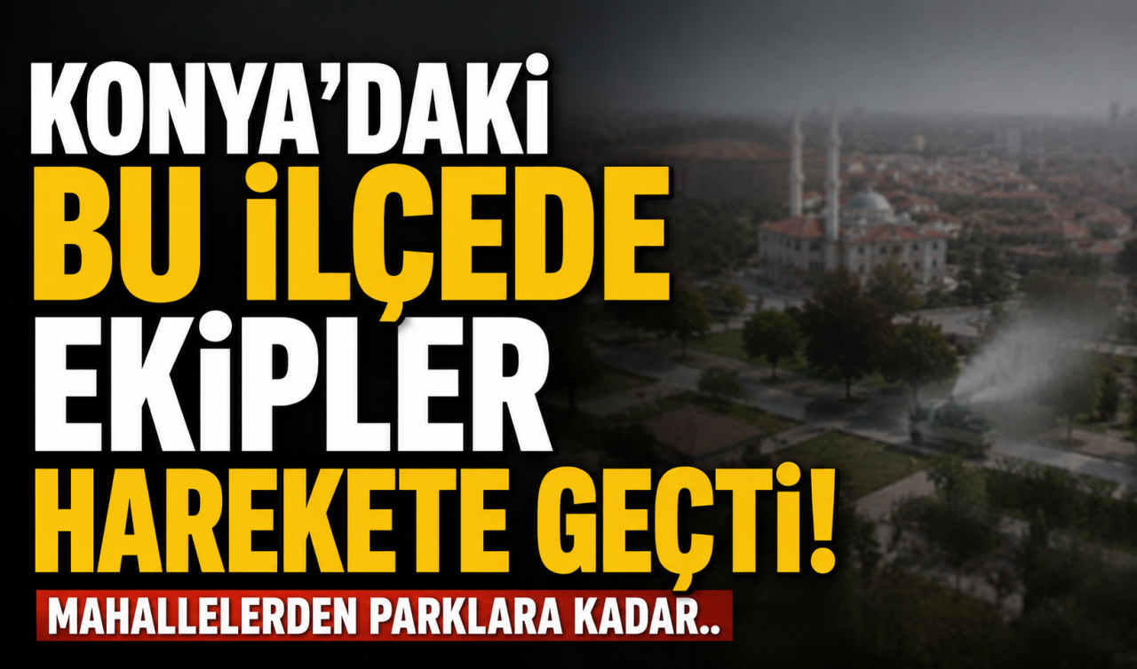 Konya’daki bu ilçede ekipler harekete geçti! Mahallelerden parklara kadar.. 