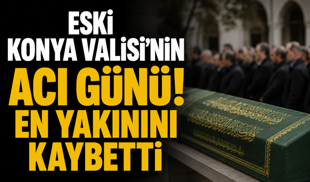 Eski Konya Valisi’nin acı günü! En yakınını kaybetti 