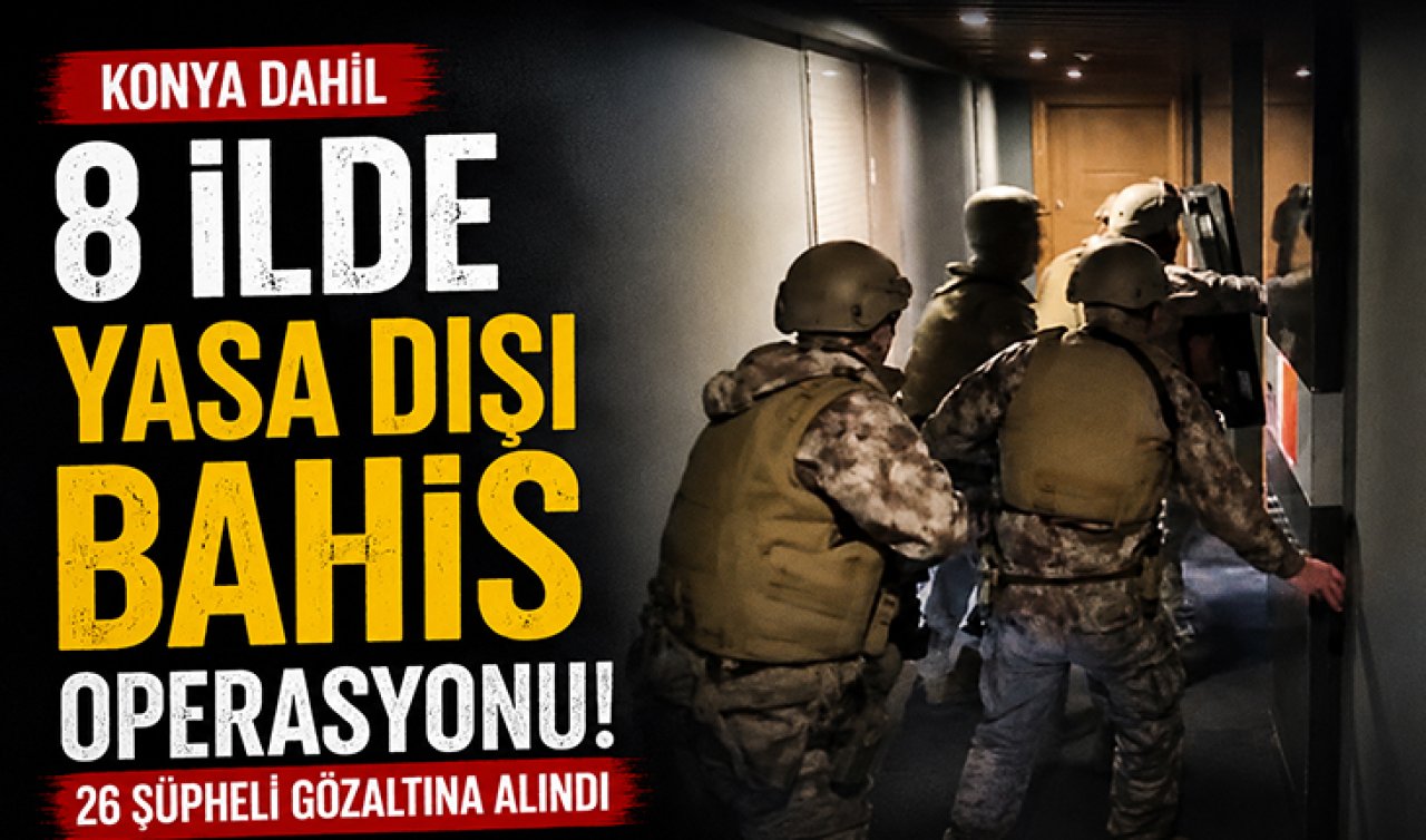 Konya dahil 8 ilde yasa dışı bahis operasyonu: 26 şüpheli gözaltına alındı