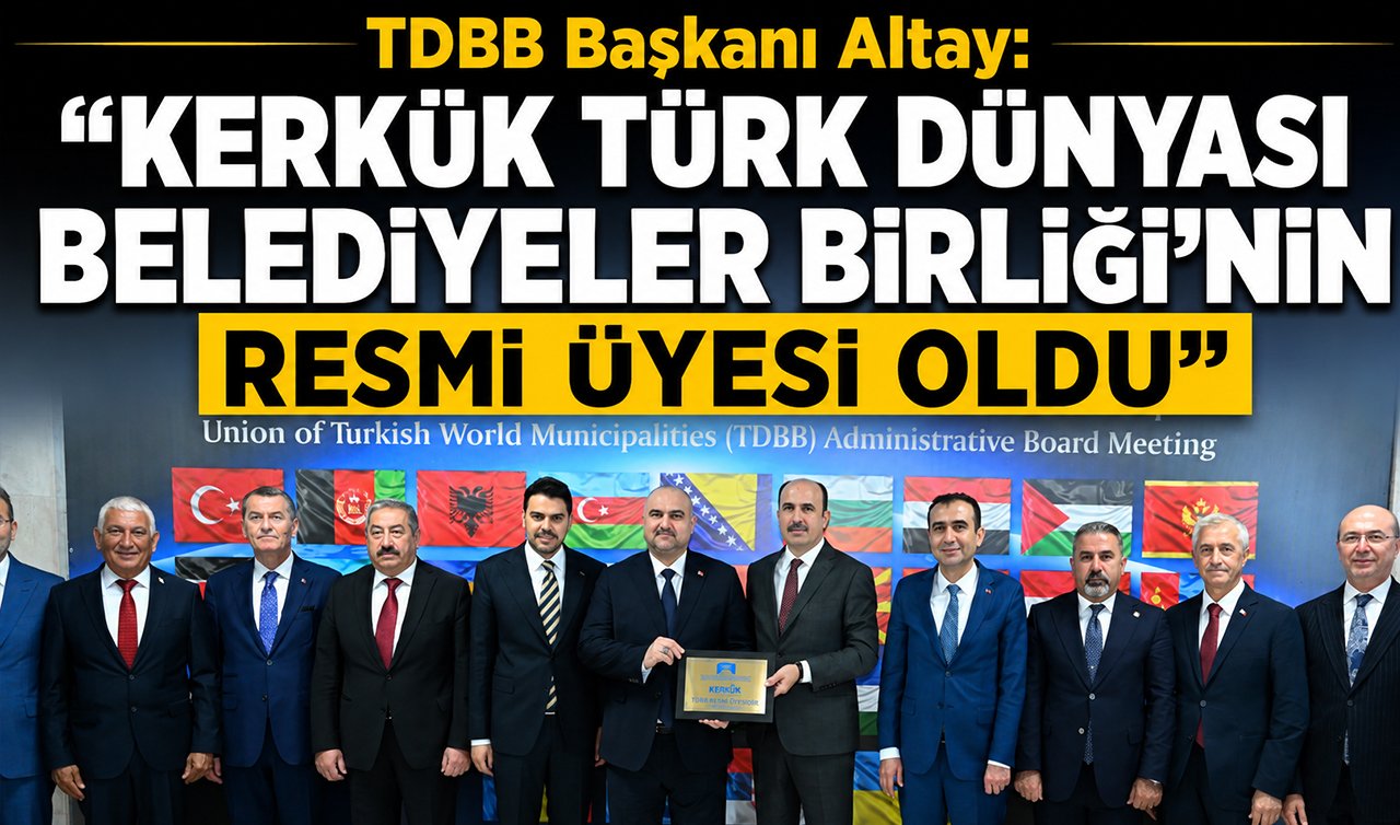 TDBB Başkanı Altay: “Kerkük Türk Dünyası Belediyeler Birliği’nin resmi üyesi oldu”