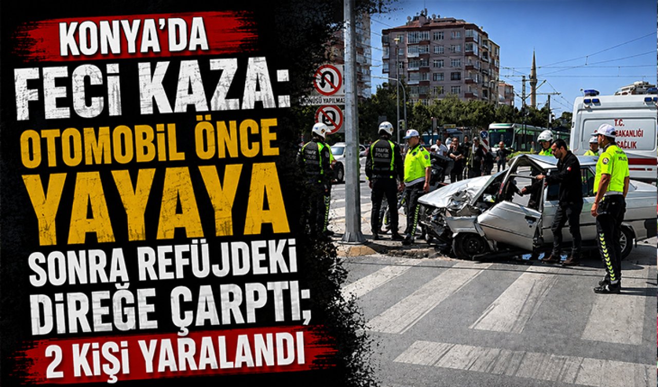Konya’da feci kaza: Otomobil önce yayaya sonra refüjdeki direğe çarptı; 2 kişi yaralandı
