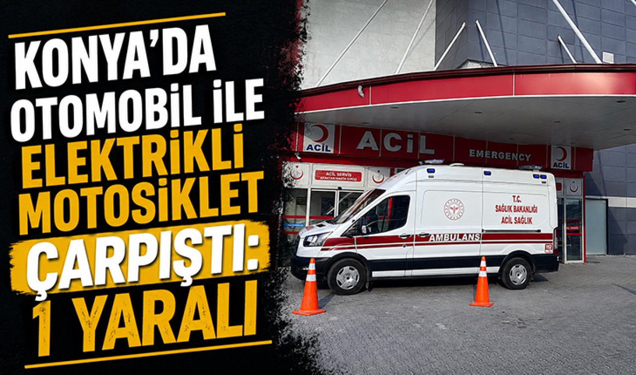 Konya’da otomobil ile elektrikli motosiklet çarpıştı: 1 yaralı