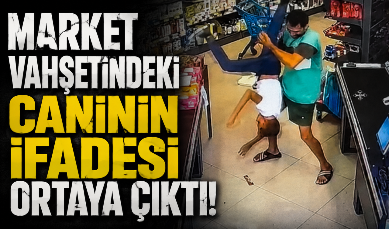 Market vahşetindeki caninin ifadesi ortaya çıktı! 